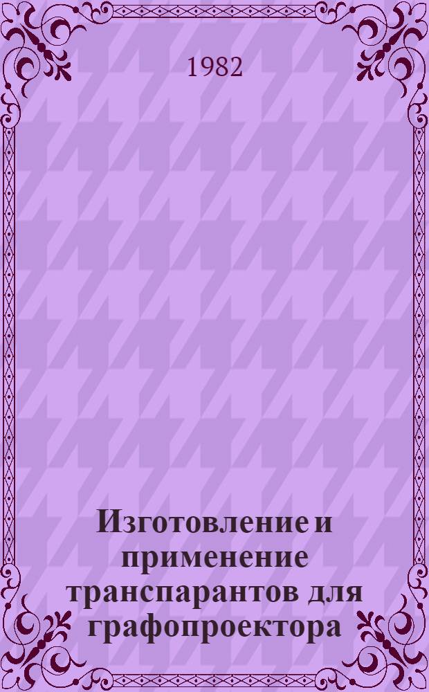 Изготовление и применение транспарантов для графопроектора : Метод. рекомендации