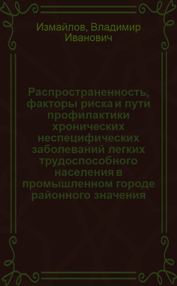 Распространенность, факторы риска и пути профилактики хронических неспецифических заболеваний легких трудоспособного населения в промышленном городе районного значения : Автореф. дис. на соиск. учен. степ. канд. мед. наук : (14.00.33)