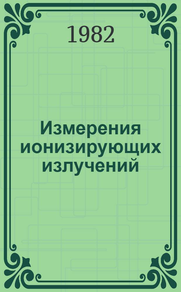 Измерения ионизирующих излучений : Сб. науч. тр