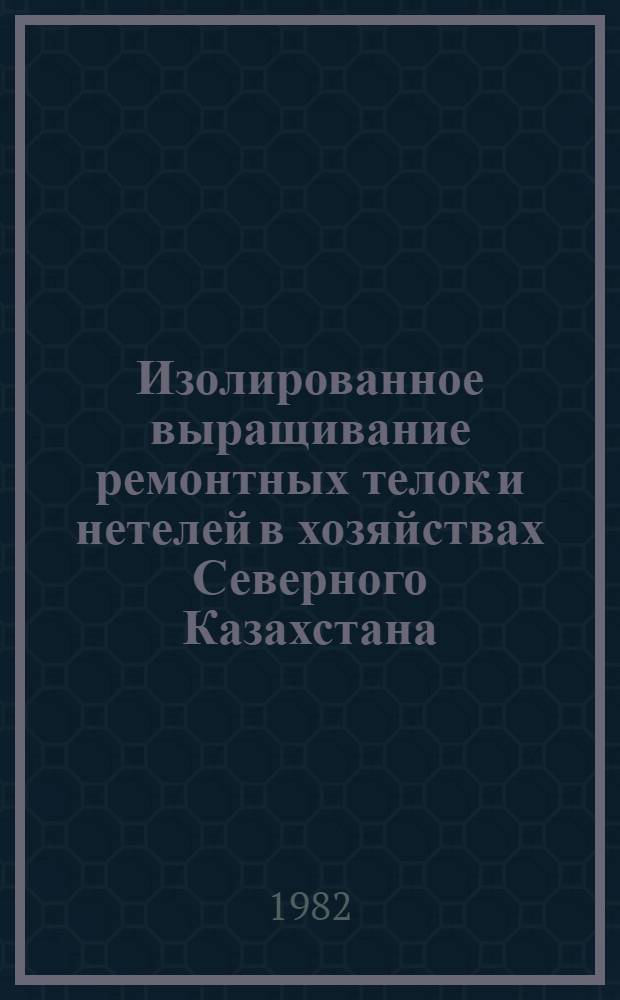 Изолированное выращивание ремонтных телок и нетелей в хозяйствах Северного Казахстана : Рекомендации