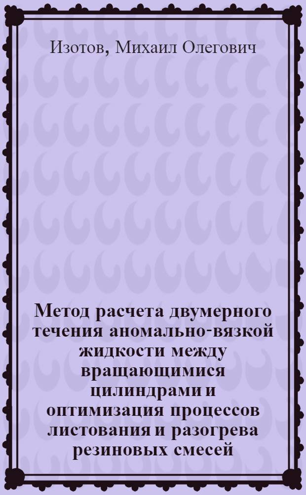 Метод расчета двумерного течения аномально-вязкой жидкости между вращающимися цилиндрами и оптимизация процессов листования и разогрева резиновых смесей : Автореф. дис. на соиск. учен. степ. канд. техн. наук : (05.17.08)