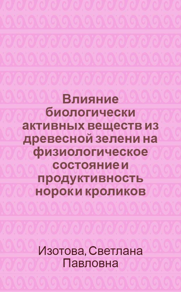 Влияние биологически активных веществ из древесной зелени на физиологическое состояние и продуктивность норок и кроликов : Автореф. дис. на соиск. учен. степ. канд. биол. наук : (03.00.13)