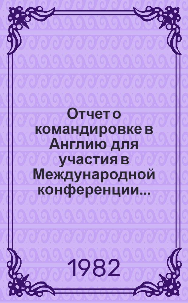 Отчет о командировке в Англию [для участия в Международной конференции...]