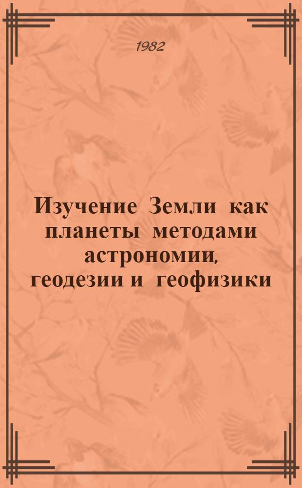 Изучение Земли как планеты методами астрономии, геодезии и геофизики = The study of the Earth as a planet by methods of astronomy, geodesy and geophysics : Тр. I Орлов. конф. 29 сент. - 3 окт. 1980 г