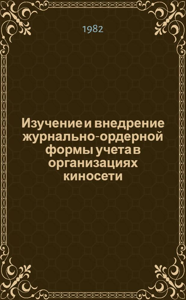 Изучение и внедрение журнально-ордерной формы учета в организациях киносети : Метод. разраб.