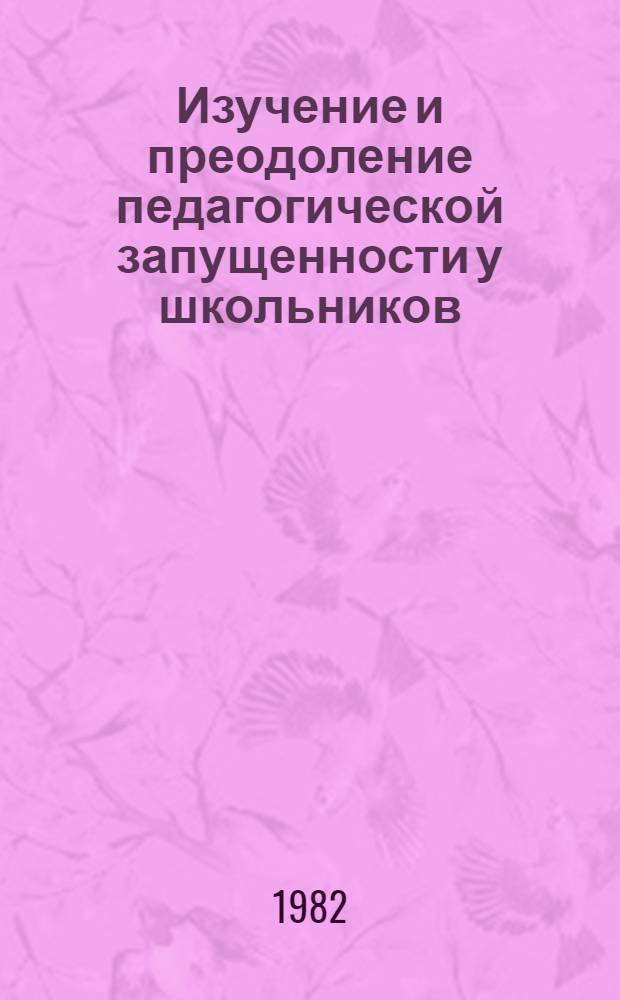 Изучение и преодоление педагогической запущенности у школьников : Сб. науч. тр