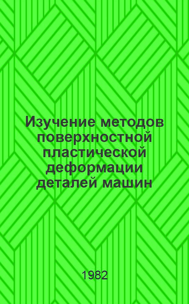Изучение методов поверхностной пластической деформации деталей машин : Отчет и рекомендации комплекс. бригады