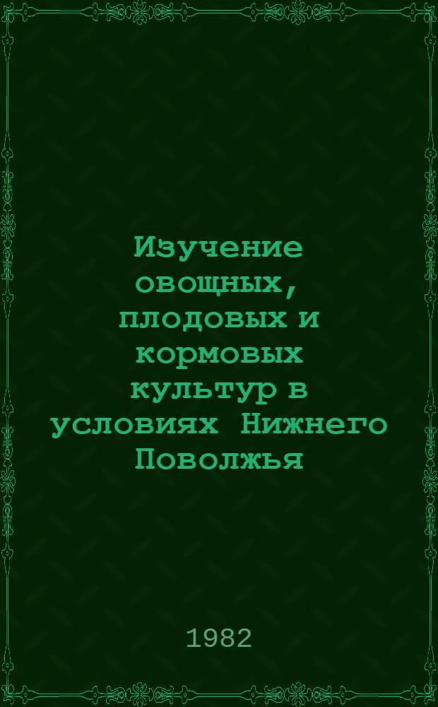 Изучение овощных, плодовых и кормовых культур в условиях Нижнего Поволжья : Сб. статей