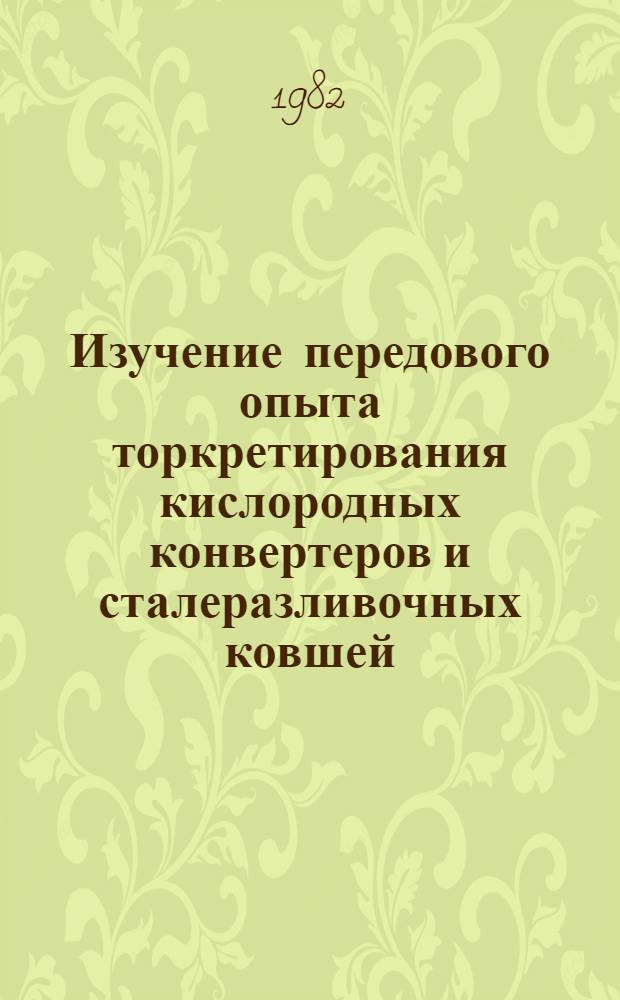 Изучение передового опыта торкретирования кислородных конвертеров и сталеразливочных ковшей : (По материалам межзавод. школы)