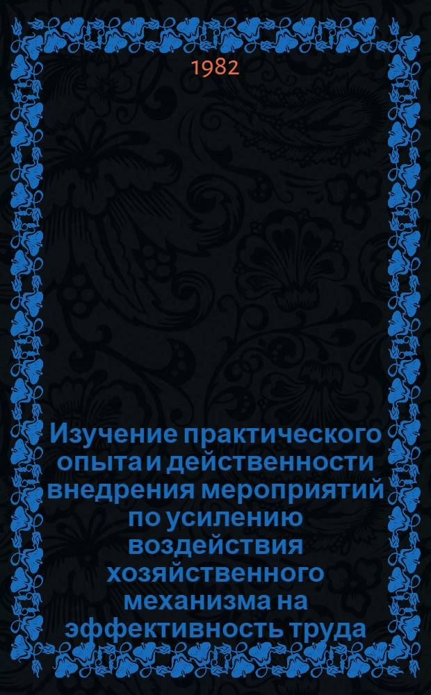 Изучение практического опыта и действенности внедрения мероприятий по усилению воздействия хозяйственного механизма на эффективность труда : Доклад : Шифр темы 1.2.1 № задания по решению народнохоз. пробл. 4.2.1.2.4.7