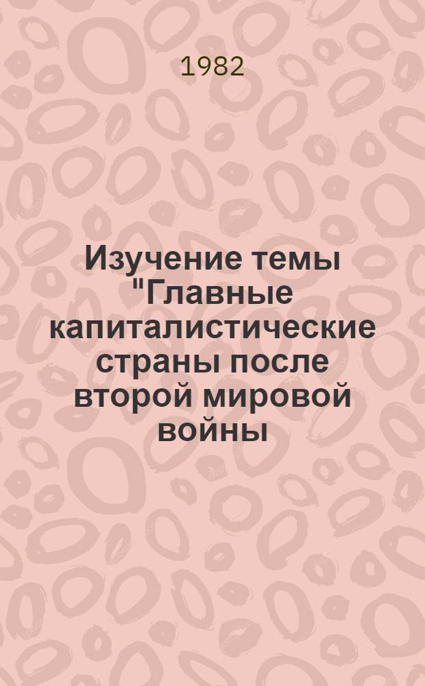 Изучение темы "Главные капиталистические страны после второй мировой войны (1945-1981)" на уроках истории в средних профтехучилищах : Метод. рекомендации