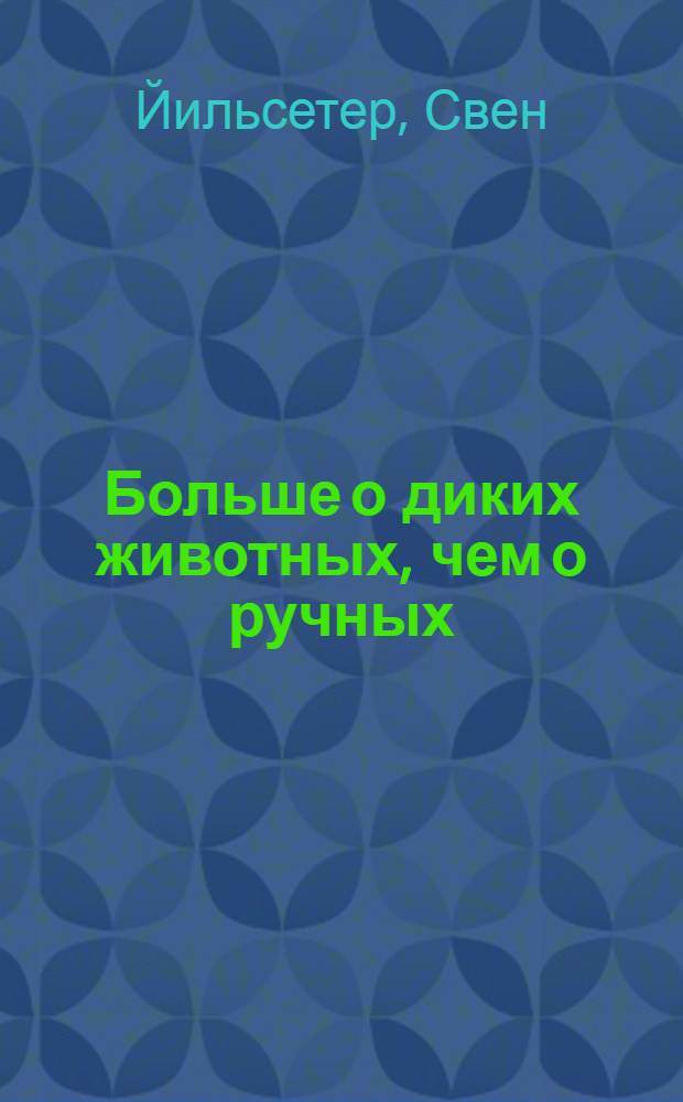 Больше о диких животных, чем о ручных : Сокр. пер. со швед.