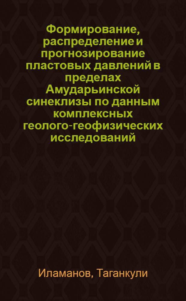 Формирование, распределение и прогнозирование пластовых давлений в пределах Амударьинской синеклизы по данным комплексных геолого-геофизических исследований : Автореф. дис. на соиск. учен. степ. канд. геол.-минерал. наук : (04.00.12)