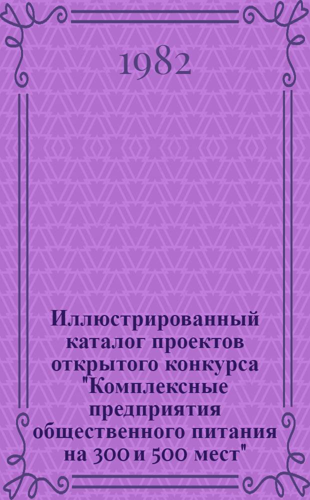 Иллюстрированный каталог проектов открытого конкурса "Комплексные предприятия общественного питания на 300 и 500 мест"