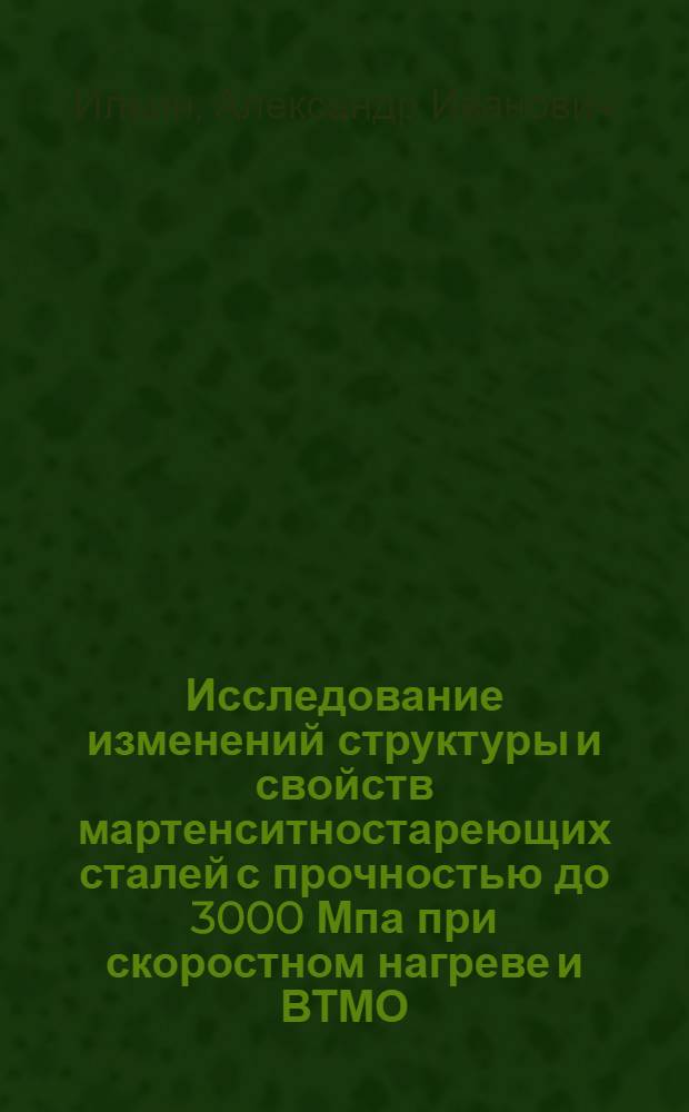 Исследование изменений структуры и свойств мартенситностареющих сталей с прочностью до 3000 Мпа при скоростном нагреве и ВТМО : Автореф. дис. на соиск. учен. степ. канд. техн. наук : (05.16.01)