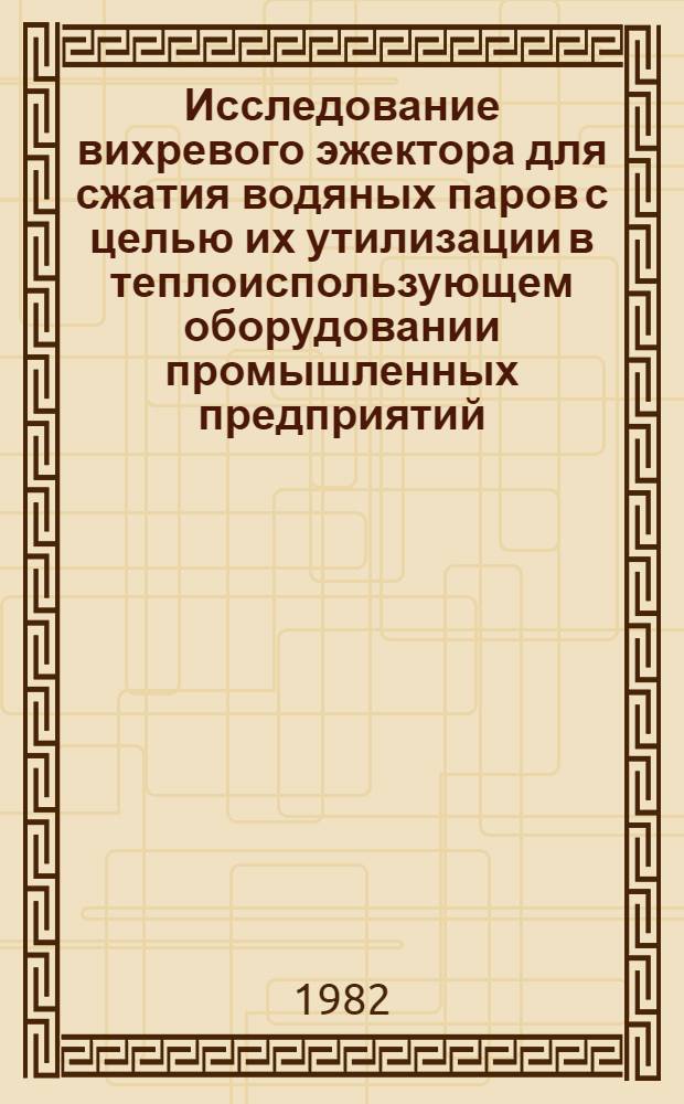 Исследование вихревого эжектора для сжатия водяных паров с целью их утилизации в теплоиспользующем оборудовании промышленных предприятий : Автореф. дис. на соиск. учен. степ. канд. техн. наук : (05.14.04)