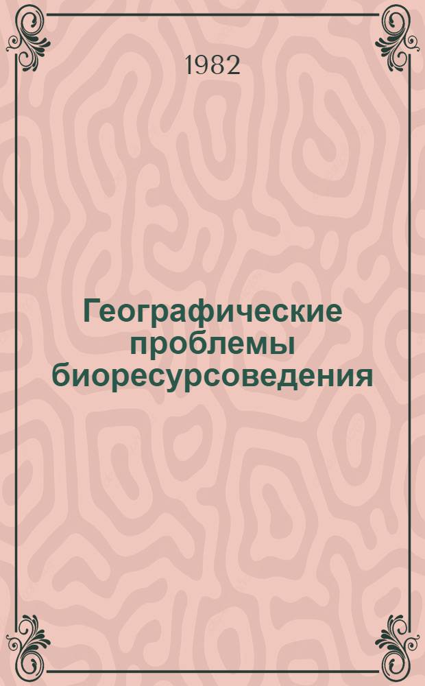Географические проблемы биоресурсоведения : (Теорет. основы и опыт разраб. регион. систем биоресурсопользования)