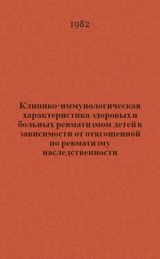 Клинико-иммунологическая характеристика здоровых и больных ревматизмом детей в зависимости от отягощенной по ревматизму наследственности : Автореф. дис. на соиск. учен. степ. канд. мед. наук : (14.00.39)