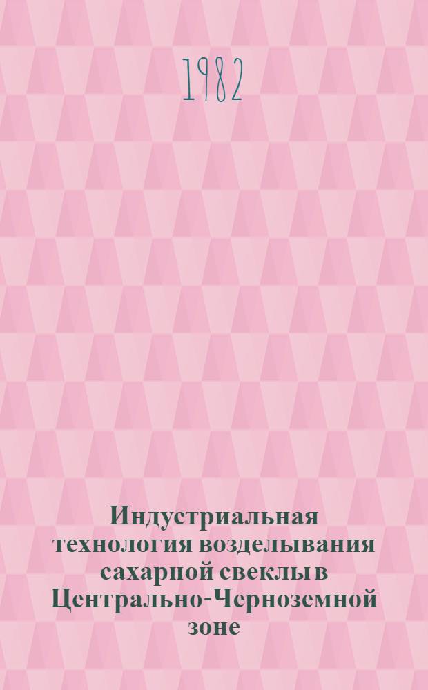 Индустриальная технология возделывания сахарной свеклы в Центрально-Черноземной зоне : Сб. статей