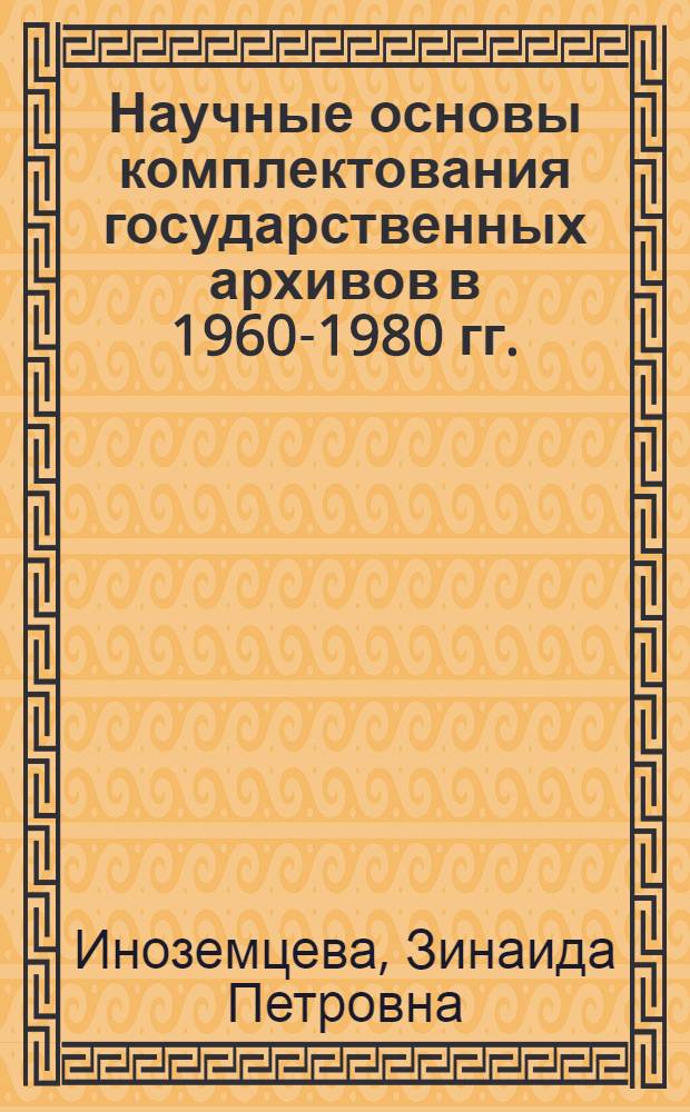 Научные основы комплектования государственных архивов в 1960-1980 гг. : (На прим. гос. архивов РСФСР) : Автореф. дис. на соиск. учен. степ. канд. ист. наук : (05.25.02)