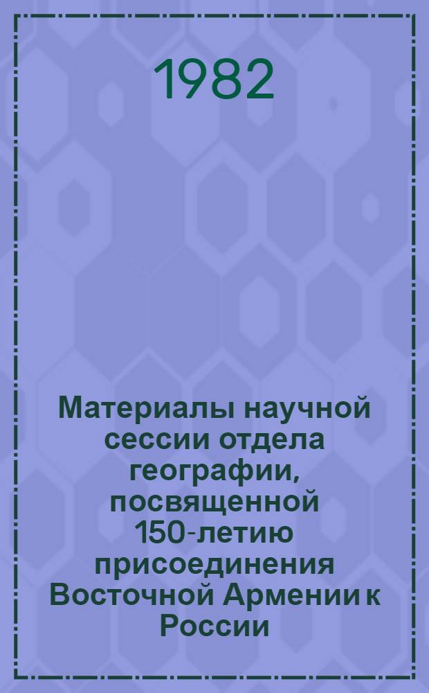 Материалы научной сессии отдела географии, посвященной 150-летию присоединения Восточной Армении к России (29 нояб. - 3 дек. 1978 г.)