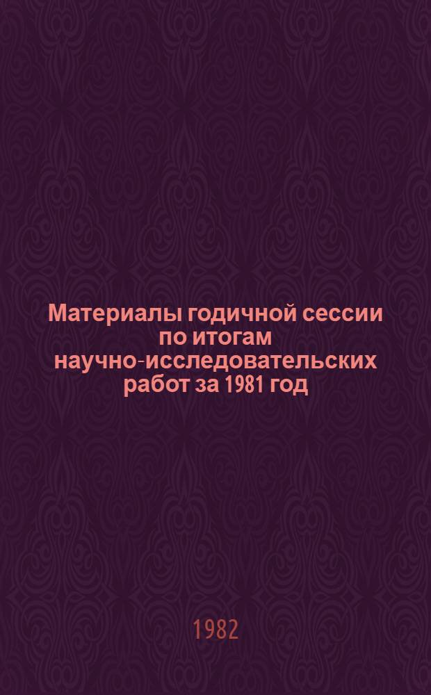Материалы годичной сессии по итогам научно-исследовательских работ за 1981 год