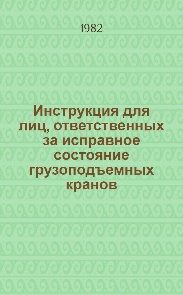Инструкция для лиц, ответственных за исправное состояние грузоподъемных кранов (ВСН-179-82) : Утв. Главмостроем 03.07.82 : Срок введ. в действие с 01.08.82