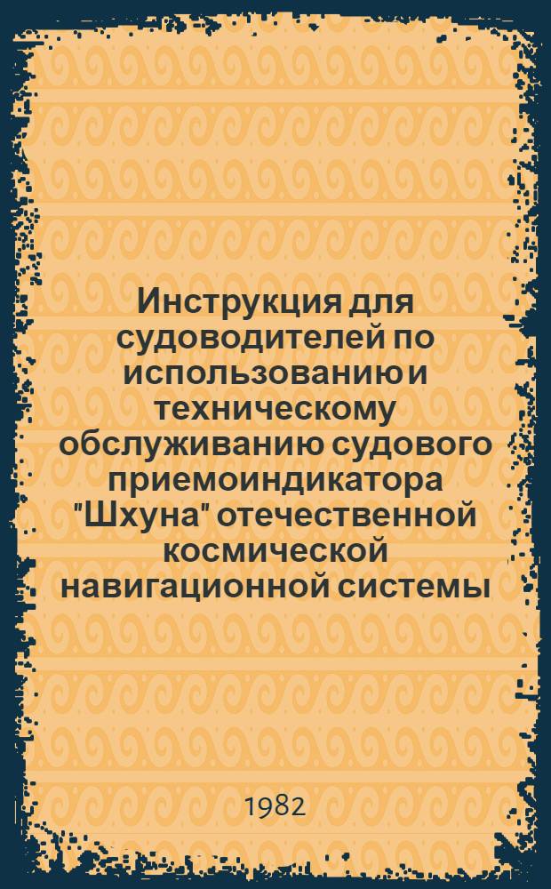 Инструкция для судоводителей по использованию и техническому обслуживанию судового приемоиндикатора "Шхуна" отечественной космической навигационной системы