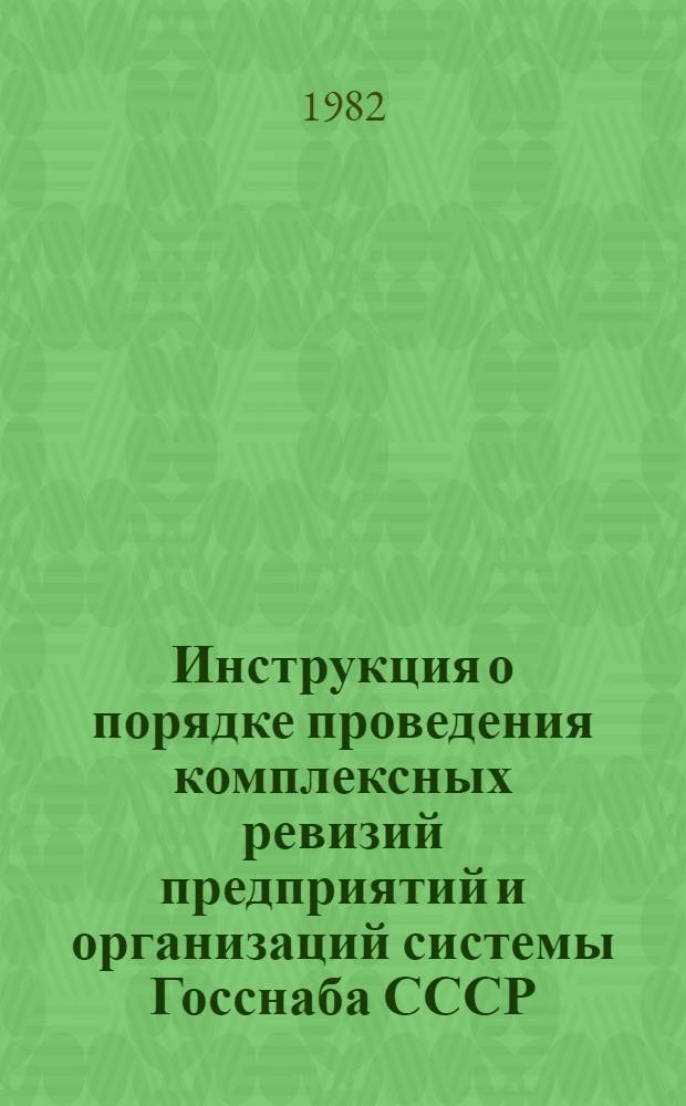 Инструкция о порядке проведения комплексных ревизий предприятий и организаций системы Госснаба СССР : Утв. 07.08.81