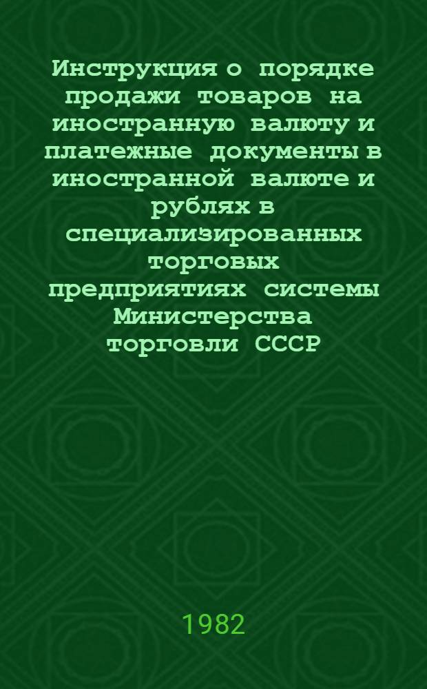 Инструкция о порядке продажи товаров на иностранную валюту и платежные документы в иностранной валюте и рублях в специализированных торговых предприятиях системы Министерства торговли СССР, 10 ноября 1982 г.