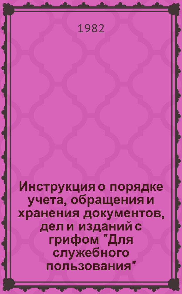 Инструкция о порядке учета, обращения и хранения документов, дел и изданий с грифом "Для служебного пользования" : Утв. Гос. ком. СССР по делам изобретений и открытий 27.12.82