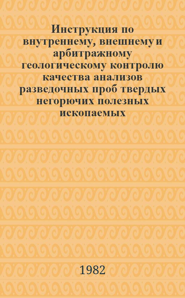 Инструкция по внутреннему, внешнему и арбитражному геологическому контролю качества анализов разведочных проб твердых негорючих полезных ископаемых, выполняемых в лабораториях Министерства геологии СССР : Утв. 31.07.81