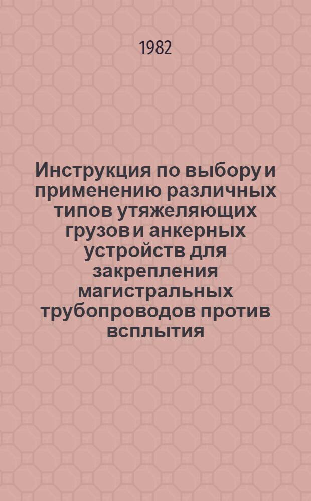 Инструкция по выбору и применению различных типов утяжеляющих грузов и анкерных устройств для закрепления магистральных трубопроводов против всплытия : ВСН 2-136-81 / Миннефтегазстрой (М-во стр-ва предприятий нефт. и газовой пром-сти) : Срок введ. 01.01.82