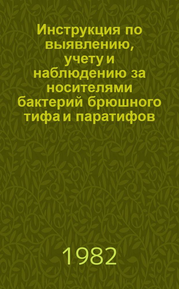Инструкция по выявлению, учету и наблюдению за носителями бактерий брюшного тифа и паратифов : Утв. М-вом здравоохранения СССР 02.02.81