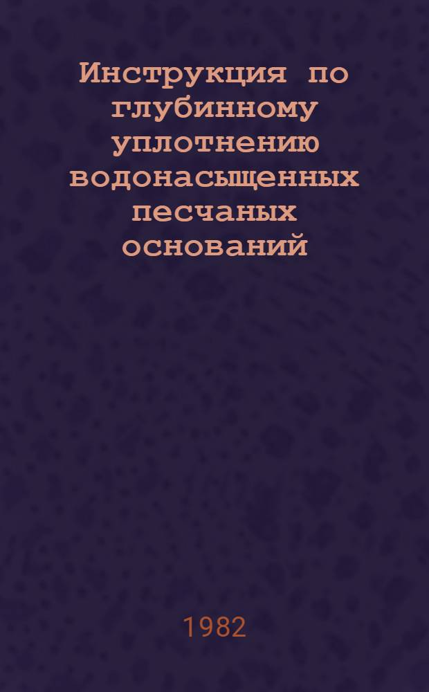 Инструкция по глубинному уплотнению водонасыщенных песчаных оснований : ВСН 182-81 / ММСС СССР (М-во монтаж. и спец. строит. работ СССР) : Взамен МСН 182-68 / ММСС СССР : Срок введ. 01.07.82