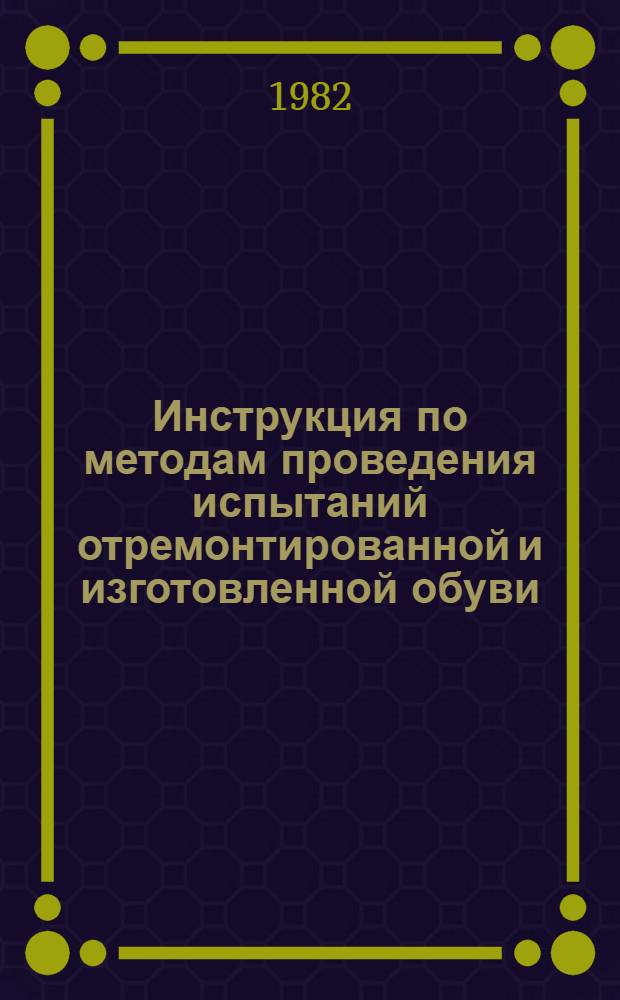 Инструкция по методам проведения испытаний отремонтированной и изготовленной обуви : Утв. Главобувьбытом 22.10.81