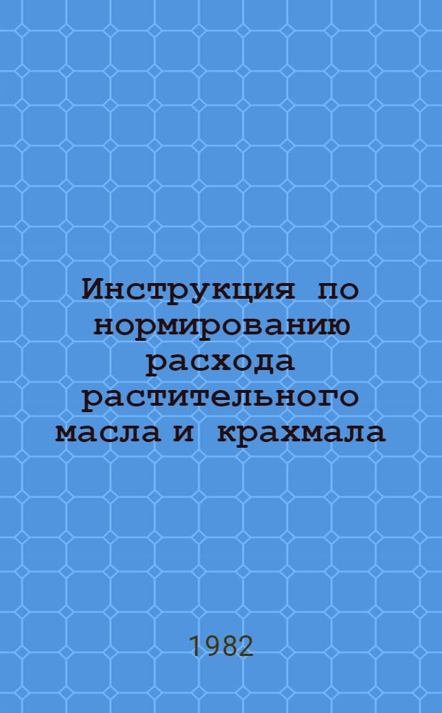 Инструкция по нормированию расхода растительного масла и крахмала : Утв. Минпищепромом СССР 21.12.81