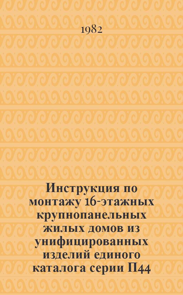 Инструкция по монтажу 16-этажных крупнопанельных жилых домов из унифицированных изделий единого каталога серии П44/16, возводимых ДСК-1 : ВСН-170-80 / Главмосстрой : Утв. Техн. упр. Главмосстроя 29.12.80 : Срок введ. 01.03.81