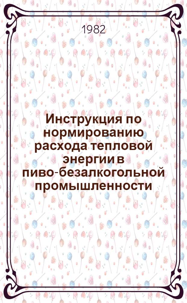 Инструкция по нормированию расхода тепловой энергии в пиво-безалкогольной промышленности : Утв. М-вом пищ. пром-сти СССР 18.12.80