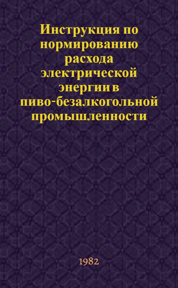Инструкция по нормированию расхода электрической энергии в пиво-безалкогольной промышленности : Утв. М-вом пищ. пром-сти СССР 18.12.80