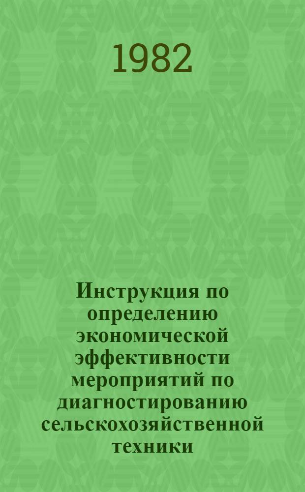 Инструкция по определению экономической эффективности мероприятий по диагностированию сельскохозяйственной техники : Утв. М-вом тракт. и с.-х. машиностроения 18.09.81