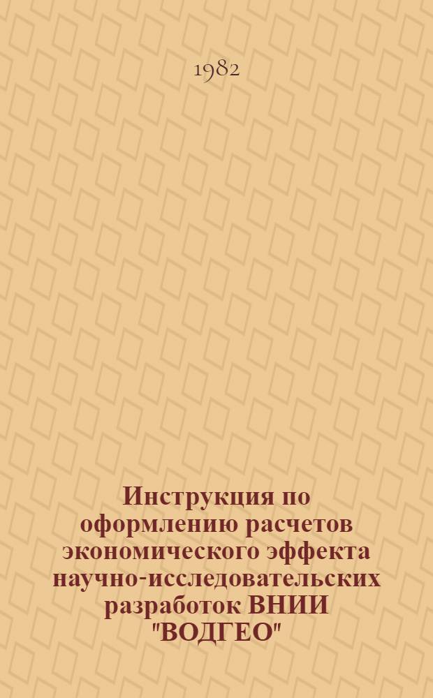 Инструкция по оформлению расчетов экономического эффекта научно-исследовательских разработок ВНИИ "ВОДГЕО" : Утв. 27.09.82