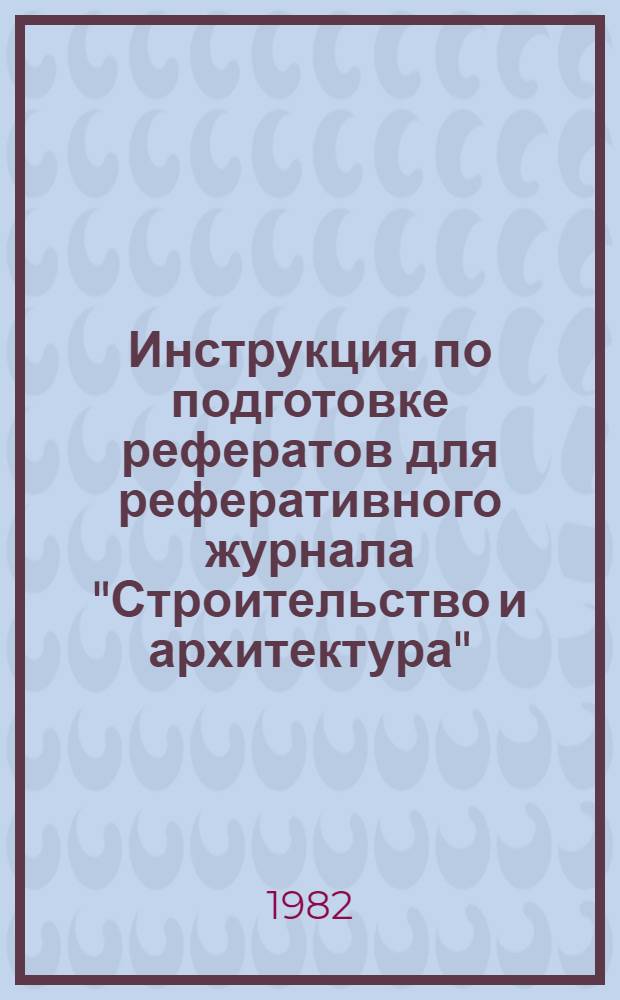 Инструкция по подготовке рефератов для реферативного журнала "Строительство и архитектура" : (По зарубеж. источникам)