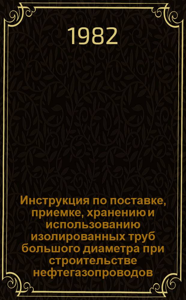 Инструкция по поставке, приемке, хранению и использованию изолированных труб большого диаметра при строительстве нефтегазопроводов : ВСН 2-147-82 / Миннефтегазстрой : Срок введ. в действие 01.01.83