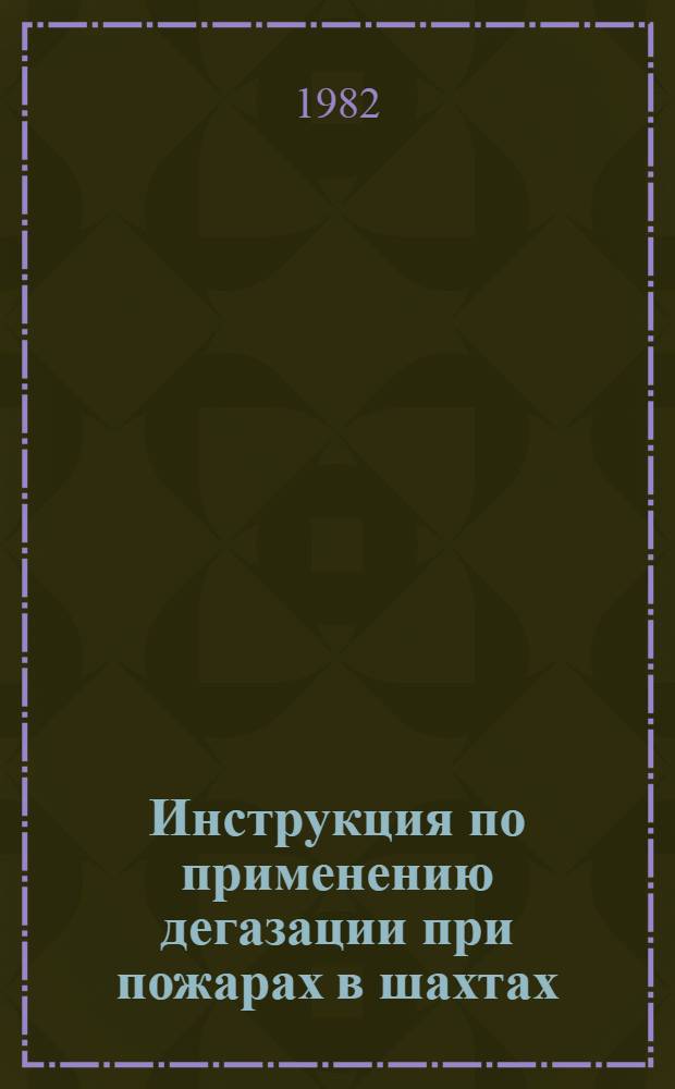 Инструкция по применению дегазации при пожарах в шахтах : Утв. Всесоюз. упр. ВГСЧ (Всесоюз. упр. военизир. горноспасат. частей) 10.12.81