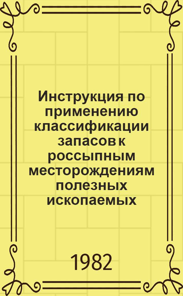 Инструкция по применению классификации запасов к россыпным месторождениям полезных ископаемых : Утв. ГКЗ СССР 10.08.82