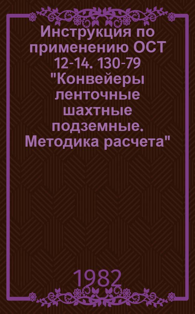 Инструкция по применению ОСТ 12-14. 130-79 "Конвейеры ленточные шахтные подземные. Методика расчета" : Утв. Техн. упр. Минуглепрома СССР 06.07.81