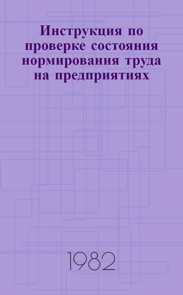 Инструкция по проверке состояния нормирования труда на предприятиях (организациях) Госкомсельхозтехники СССР : Утв. 23.11.81