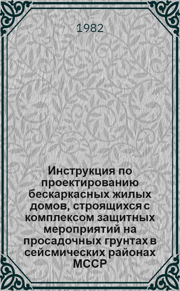 Инструкция по проектированию бескаркасных жилых домов, строящихся с комплексом защитных мероприятий на просадочных грунтах в сейсмических районах МССР : РСН-26-81 / Госстрой МССР