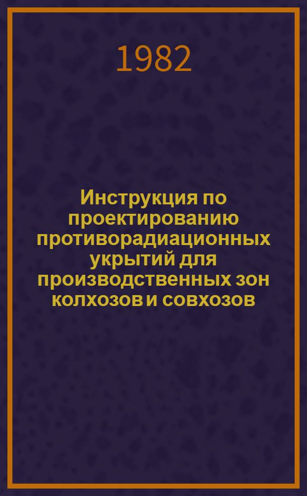 Инструкция по проектированию противорадиационных укрытий для производственных зон колхозов и совхозов : ВСН 116-81 / Минсельхоз СССР : Срок введ. в действие 01.07.82